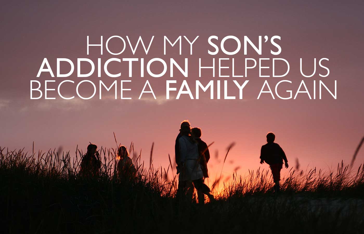 How My Son’s Addiction Helped Us Become A Family Again
