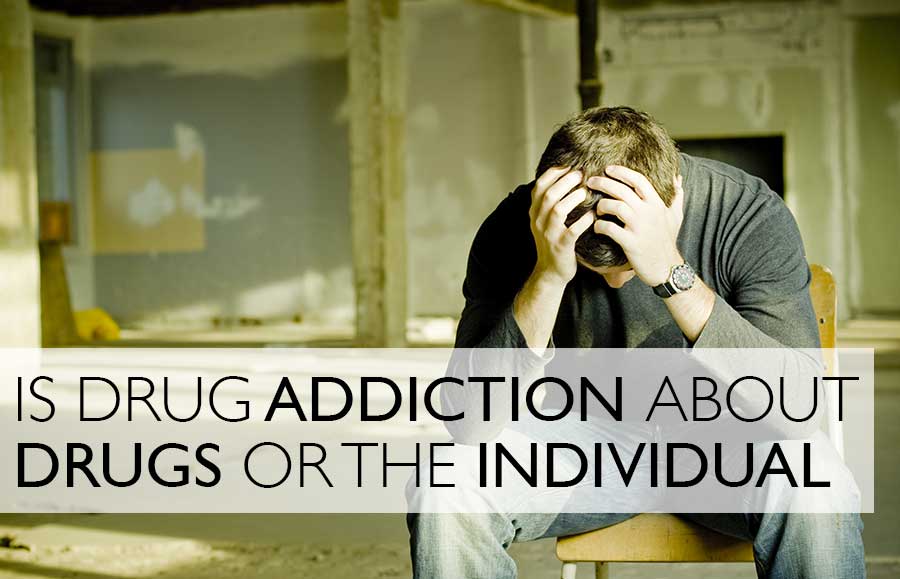 Is Drug Addiction About Drugs Or The Individual?